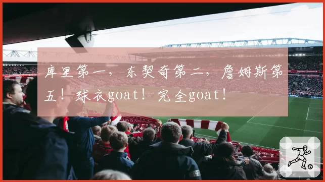 库里第一，东契奇第二，詹姆斯第五！球衣goat！完全goat！