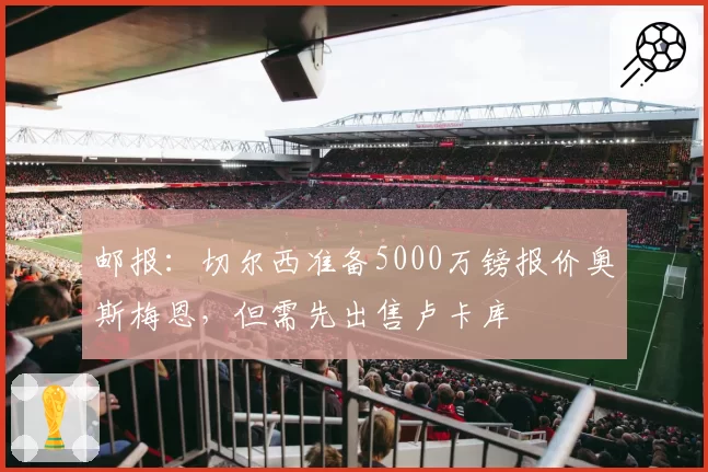 邮报：切尔西准备5000万镑报价奥斯梅恩，但需先出售卢卡库