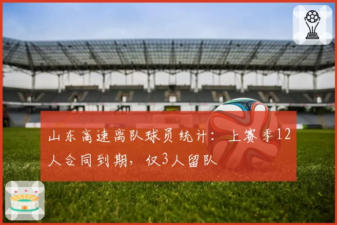 山东高速离队球员统计：上赛季12人合同到期，仅3人留队