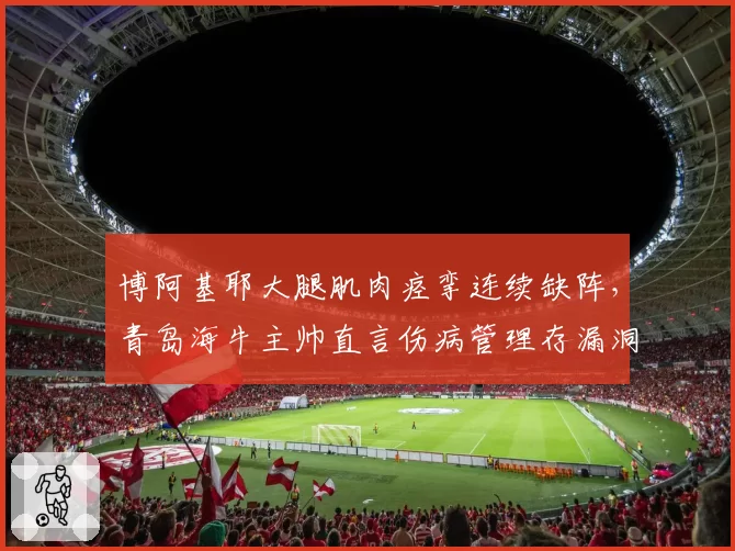 博阿基耶大腿肌肉痉挛连续缺阵,青岛海牛主帅直言伤病管理存漏洞
