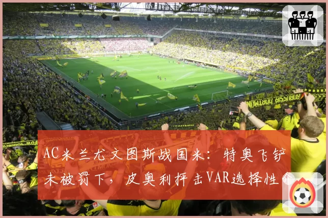 AC米兰尤文图斯战国米：特奥飞铲未被罚下，皮奥利抨击VAR选择性介入