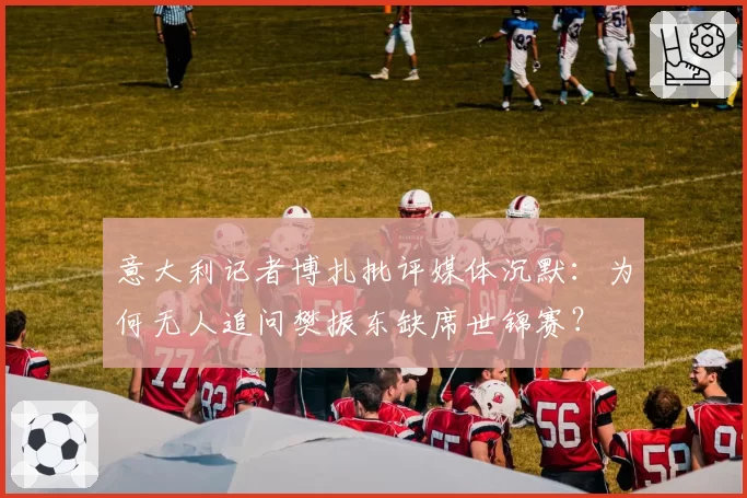 意大利记者博扎批评媒体沉默:为何无人追问樊振东缺席世锦赛?