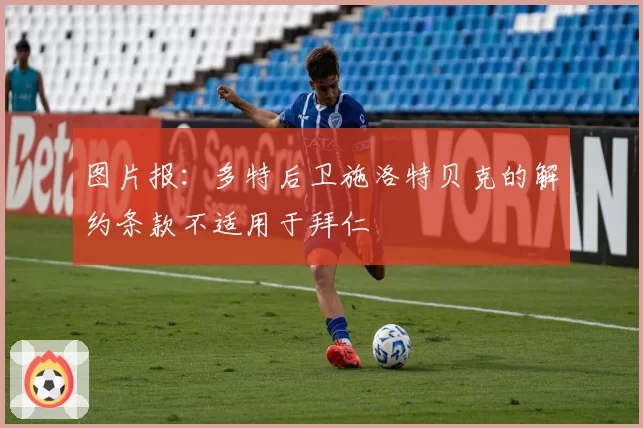 图片报:多特后卫施洛特贝克的解约条款不适用于拜仁