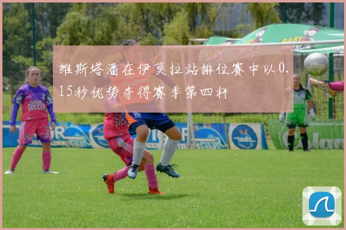 维斯塔潘在伊莫拉站排位赛中以0.15秒优势夺得赛季第四杆