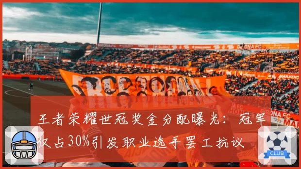 王者荣耀世冠奖金分配曝光：冠军仅占30%引发职业选手罢工抗议