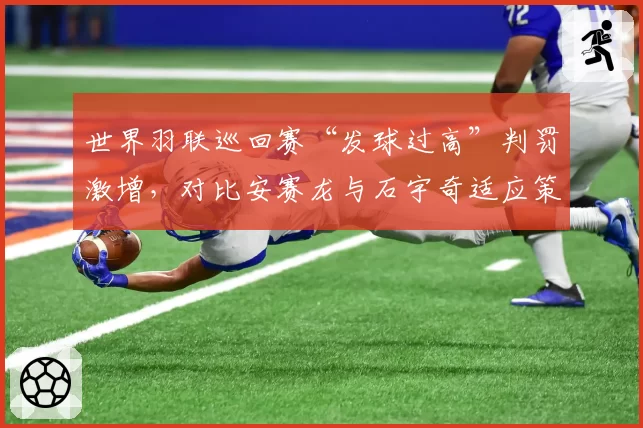 世界羽联巡回赛“发球过高”判罚激增,对比安赛龙与石宇奇适应策略