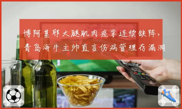 博阿基耶大腿肌肉痉挛连续缺阵,青岛海牛主帅直言伤病管理存漏洞