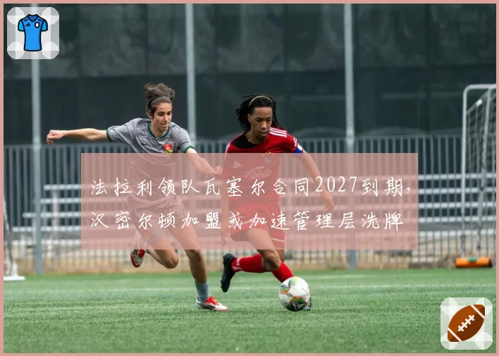 法拉利领队瓦塞尔合同2027到期，汉密尔顿加盟或加速管理层洗牌
